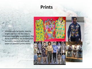 Prints



•   Summer calls for prints, they’re
    bright and fun. For the season,
    stripes have been re-polished:. The
    floral print trend, the foulard print,
    but with a twist of patchwork,
    paper or postcard prints works.
 