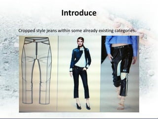 Introduce
Cropped style jeans within some already existing categories.
 