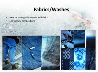 Fabrics/Washes
•   New technologically developed fabrics.
•   Eco friendly compositions
 