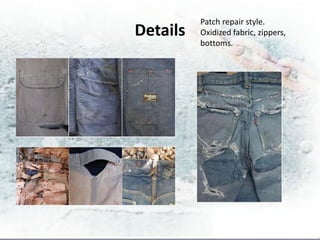 Patch repair style.
Details   Oxidized fabric, zippers,
          bottoms.
 