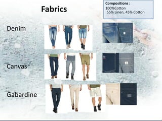 Compositions :
            Fabrics   100%Cotton
                       55% Linen, 45% Cotton



Denim




Canvas


Gabardine
 