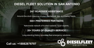 DIESEL FLEET SOLUTION IN SAN ANTONIO
Call us: +18882876707
24/7 ROADSIDE ASSISTANCE
Around-the-clock response to your mechanical, tire, and towing needs.
500+ PREFERRED PARTNERS
Nationwide network of trusted roadside repair experts.
20+ YEARS OF QUALITY SERVICE
Long-standing history providing fleet emergency solutions.
 