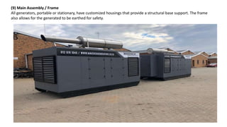 (9) Main Assembly / Frame
All generators, portable or stationary, have customized housings that provide a structural base support. The frame
also allows for the generated to be earthed for safety.
 