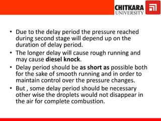 Diesel Knock
• If the delay period of C.I. engine is long a large
amount of fuel will be injected and
accumulated in he ch...