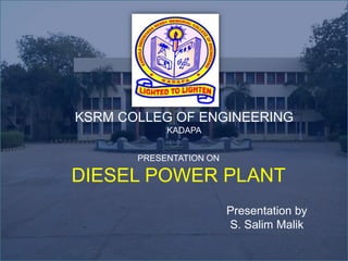 KSRM COLLEG OF ENGINEERING
KADAPA
PRESENTATION ON
DIESEL POWER PLANT
Presentation by
S. Salim Malik
 