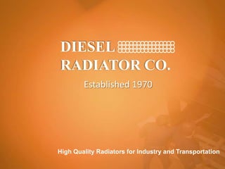 DIESELRADIATOR CO. Established 1970 High Quality Radiators for Industry and Transportation 