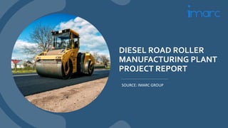 DIESEL ROAD ROLLER
MANUFACTURING PLANT
PROJECT REPORT
SOURCE: IMARC GROUP
 