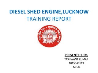 DIESEL SHED ENGINE,LUCKNOW
TRAINING REPORT

PRESENTED BY:YASHWANT KUMAR
1015340119
ME-B

 