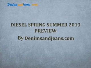 DIESEL SPRING SUMMER 2013
PREVIEW
By Denimsandjeans.com
 