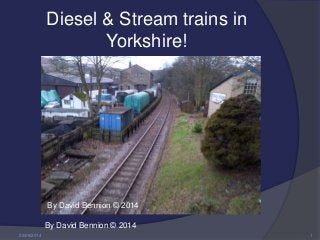Diesel & Stream trains in
Yorkshire!
By David Bennion © 2014
23/06/2014 1
By David Bennion © 2014
 