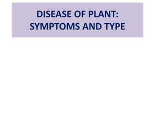 DISEASE OF PLANT:
SYMPTOMS AND TYPE
 