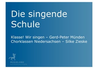 Die singende
Schule
Klasse! Wir singen – Gerd-Peter Münden
Chorklassen Niedersachsen – Silke Zieske
 