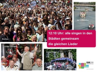 …in Bus und Bahn
Bochum
12:10 Uhr: alle singen in den
Städten gemeinsam
die gleichen Lieder
…auf 13 Schiffen
Holzwickede
 