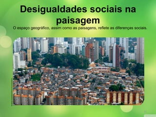 O espaço geográfico, assim como as paisagens, reflete as diferenças sociais. 
RUBENS CHAVES/ACERVO DO FOTÓGRAFO 
Desigualdades sociais na 
paisagem 
11 
 
