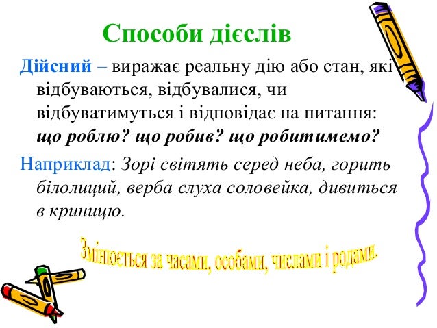 Способи дієслів
Дійсний – виражає реальну дію або стан, які
відбуваються, відбувалися, чи
відбуватимуться і відповідає на ...