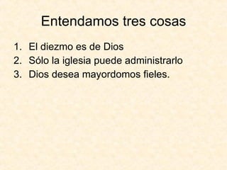 Entendamos tres cosas El diezmo es de Dios Sólo la iglesia puede administrarlo Dios desea mayordomos fieles. 