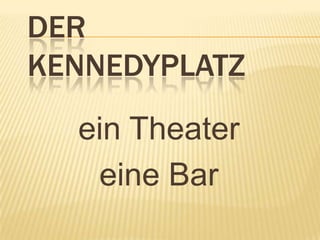 DER
KENNEDYPLATZ
  ein Theater
   eine Bar
 