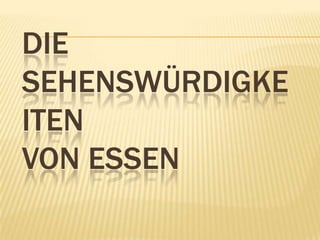 DIE
SEHENSWÜRDIGKE
ITEN
VON ESSEN
 
