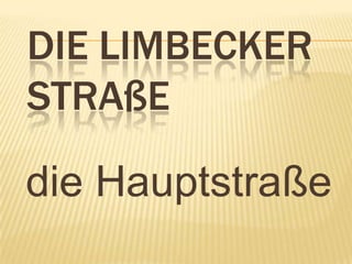 DIE LIMBECKER
STRAßE

die Hauptstraße
 