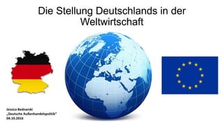 Die Stellung Deutschlands in der
Weltwirtschaft
Jessica Bednarski
„Deutsche Außenhandelspolitik“
04.10.2016
 