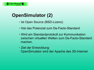 OpenSimulator (2) •   Ist Open Source (BSD-Lizenz) •   Hat das Potenzial zum  De-Facto-Standard •   Wird ein Standardproto...
