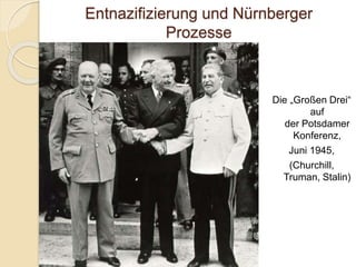 Entnazifizierung und Nürnberger
Prozesse
Die „Großen Drei“
auf
der Potsdamer
Konferenz,
Juni 1945,
(Churchill,
Truman, Stalin)
 