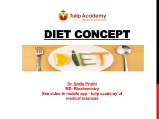 DIET CONCEPT
Dr. Smily Pruthi
MD- Biochemistry
See video in mobile app - tulip academy of
medical sciences
 