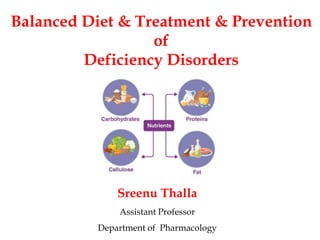 Balanced Diet & Treatment & Prevention
of
Deficiency Disorders
Sreenu Thalla
Assistant Professor
Department of Pharmacology
 