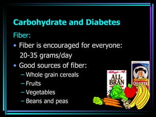 Carbohydrate and Diabetes <ul><li>Fiber: </li></ul><ul><li>Fiber is encouraged for everyone:  </li></ul><ul><li>20-35 gram...