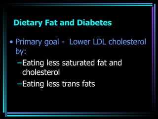 Dietary Fat and Diabetes <ul><li>Primary goal -  Lower LDL cholesterol by: </li></ul><ul><ul><li>Eating less saturated fat...