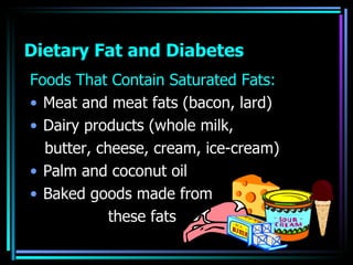 Dietary Fat and Diabetes <ul><li>Foods That Contain Saturated Fats: </li></ul><ul><li>Meat and meat fats (bacon, lard) </l...