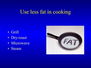 Use less fat in cooking ,[object Object],[object Object],[object Object],[object Object]
