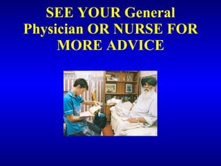 SEE YOUR General Physician OR NURSE FOR MORE ADVICE 