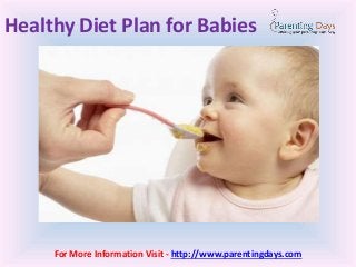 Healthy Diet Plan for Babies
For More Information Visit - http://www.parentingdays.com
 