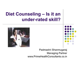 Diet Counseling – Is it an
       under-rated skill?




                  Padmashri Shanmugaraj
                        Managing Partner
          www.PrimeHealthConsultants.co.in
 
