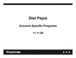 Diet Pepsi
Account Specific Programs

         11.11.08




                            1
 