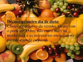 Décimo-primeiro dia de dieta: Chutei o cachorro da vizinha. Gritei com o porteiro. O boy não entra mais na minha sala e as secretárias encostam na parede quando eu passo.  