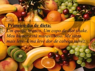   Primeiro dia de dieta: Um queijo branco. Um copo de diet shake. Meu humor está maravilhoso. Me sinto mais leve. Uma leve dor de cabeça talvez.   