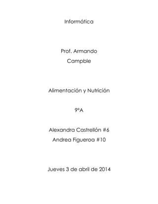 Informática
Prof. Armando
Campble
Alimentación y Nutrición
9ºA
Alexandra Castrellón #6
Andrea Figueroa #10
Jueves 3 de abril de 2014
 
