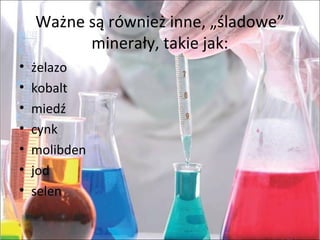 Ważne są również inne, „śladowe”
minerały, takie jak:
• żelazo
• kobalt
• miedź
• cynk
• molibden
• jod
• selen
 