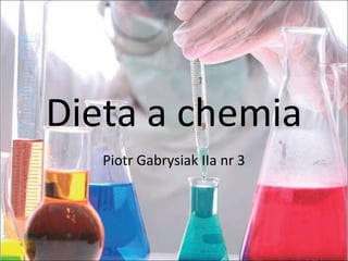 Dieta a chemia
Piotr Gabrysiak IIa nr 3
 