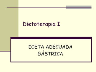 Dietoterapia I
DIETA ADECUADA
GÁSTRICA
 