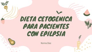 DIETA CETOGENICA
PARA PACIENTES
CON EPILPSIA
Norma Díaz
 