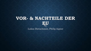 VOR- & NACHTEILE DER
EU
Lukas Dietachmair, Philip Aigner
 