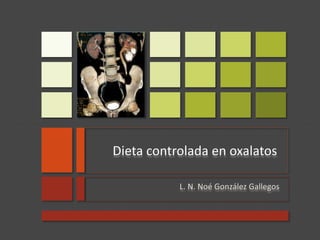 Dieta controlada en oxalatos
L. N. Noé González Gallegos
 