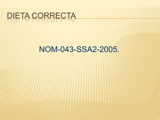 DIETA CORRECTA
NOM-043-SSA2-2005.
 