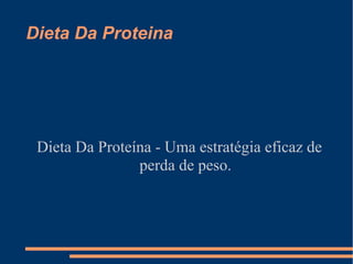 Dieta Da Proteina
Dieta Da Proteína - Uma estratégia eficaz de
perda de peso.
 
