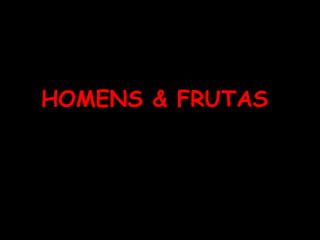 HOMENS & FRUTAS   