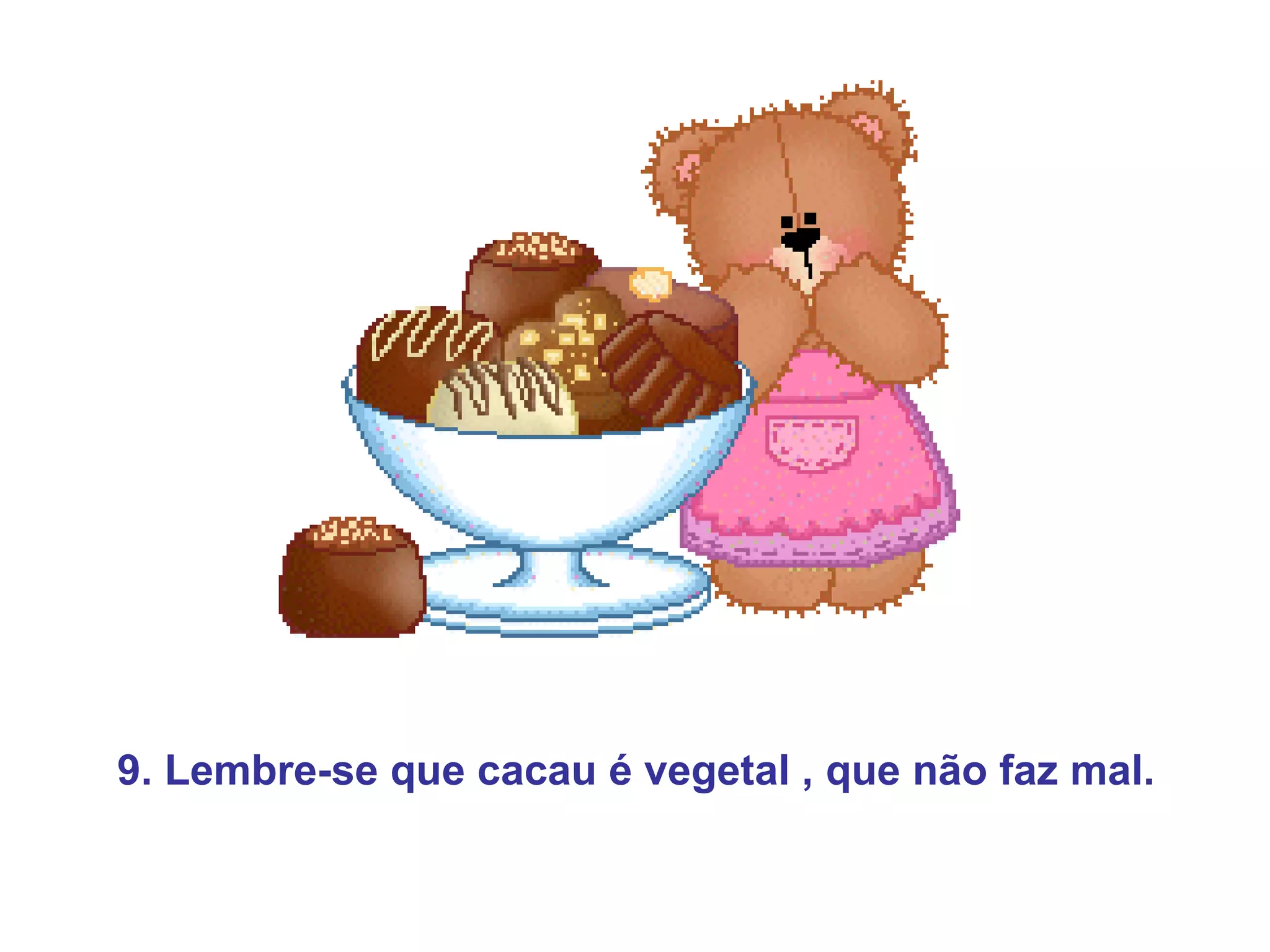 9. Lembre-se que cacau é vegetal , que não faz mal.
 