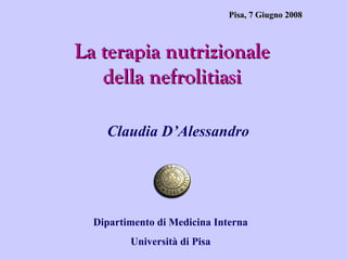 Pisa, 7 Giugno 2008

La terapia nutrizionale
della nefrolitiasi
Claudia D’Alessandro

Dipartimento di Medicina Interna
Università di Pisa

 